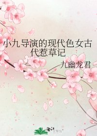 《小九导演的现代色女古代惹草记》
