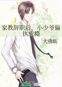 家教辞职后,小少爷偏执成瘾