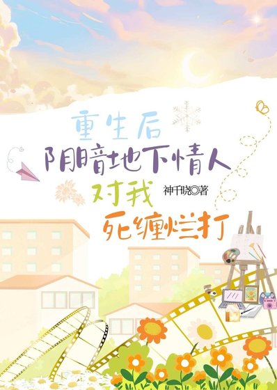 重生后阴暗地下情人对我死缠烂打