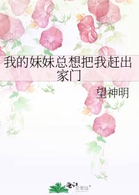 我的妹妹总想把我赶出家门